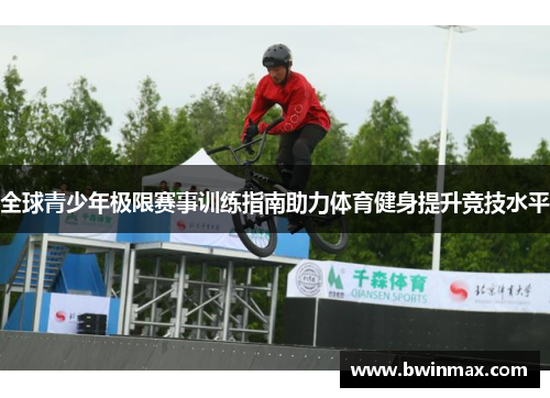 全球青少年极限赛事训练指南助力体育健身提升竞技水平